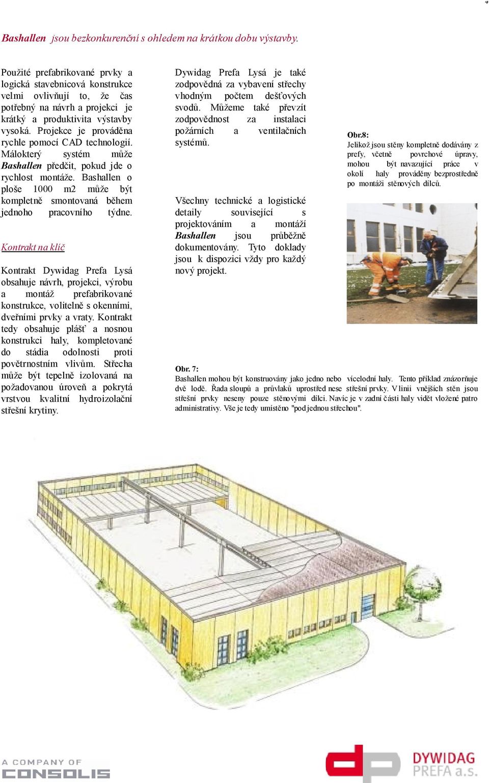 Projekce je prováděna rychle pomocí CAD technologií. Málokterý systém může Bashallen předčit, pokud jde o rychlost montáže.