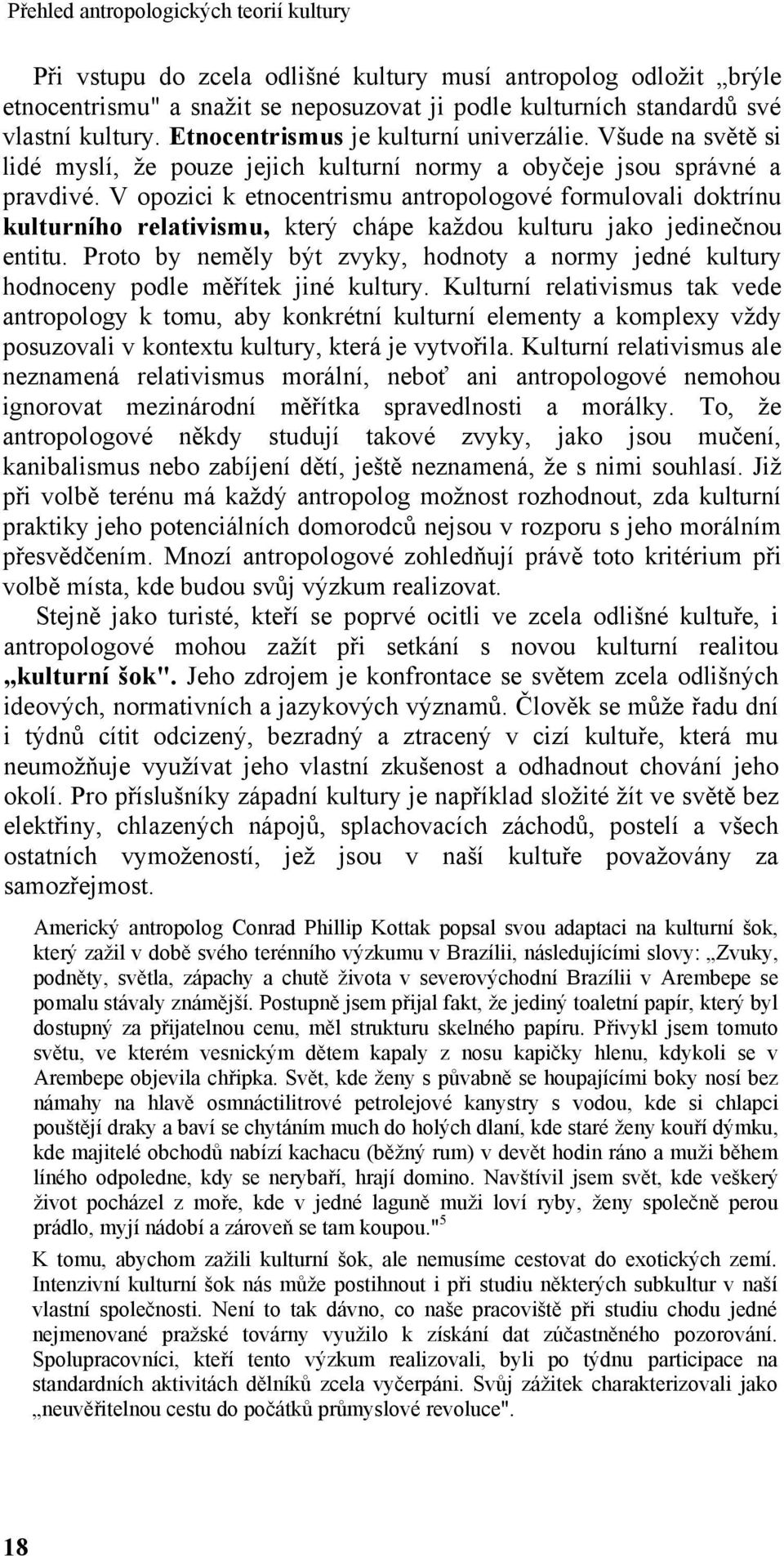V opozici k etnocentrismu antropologové formulovali doktrínu kulturního relativismu, který chápe kaţdou kulturu jako jedinečnou entitu.
