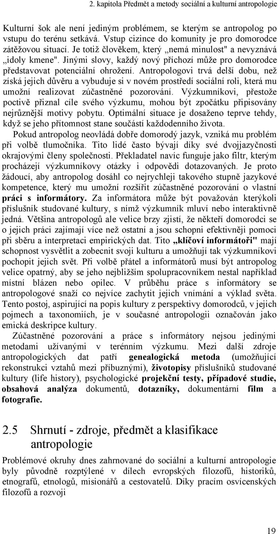 Jinými slovy, kaţdý nový příchozí můţe pro domorodce představovat potenciální ohroţení.