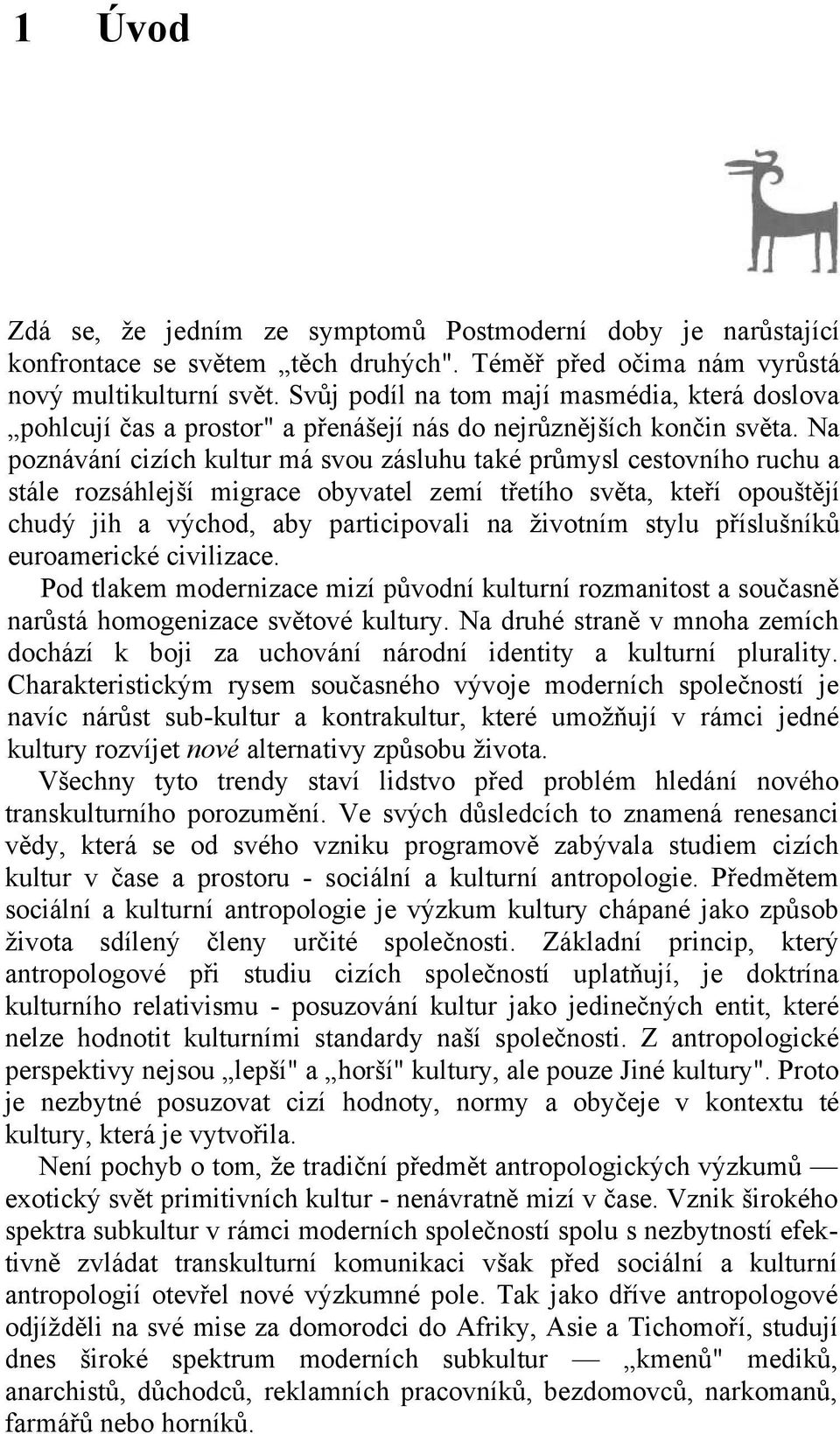 Na poznávání cizích kultur má svou zásluhu také průmysl cestovního ruchu a stále rozsáhlejší migrace obyvatel zemí třetího světa, kteří opouštějí chudý jih a východ, aby participovali na ţivotním