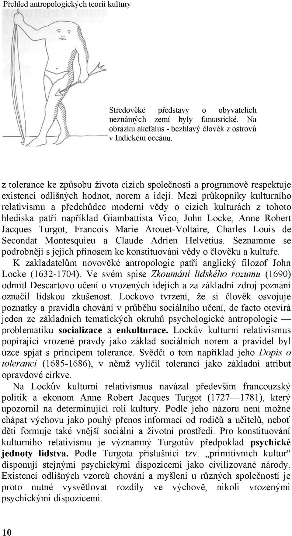 Mezi průkopníky kulturního relativismu a předchůdce moderní vědy o cizích kulturách z tohoto hlediska patří například Giambattista Vico, John Locke, Anne Robert Jacques Turgot, Francois Marie
