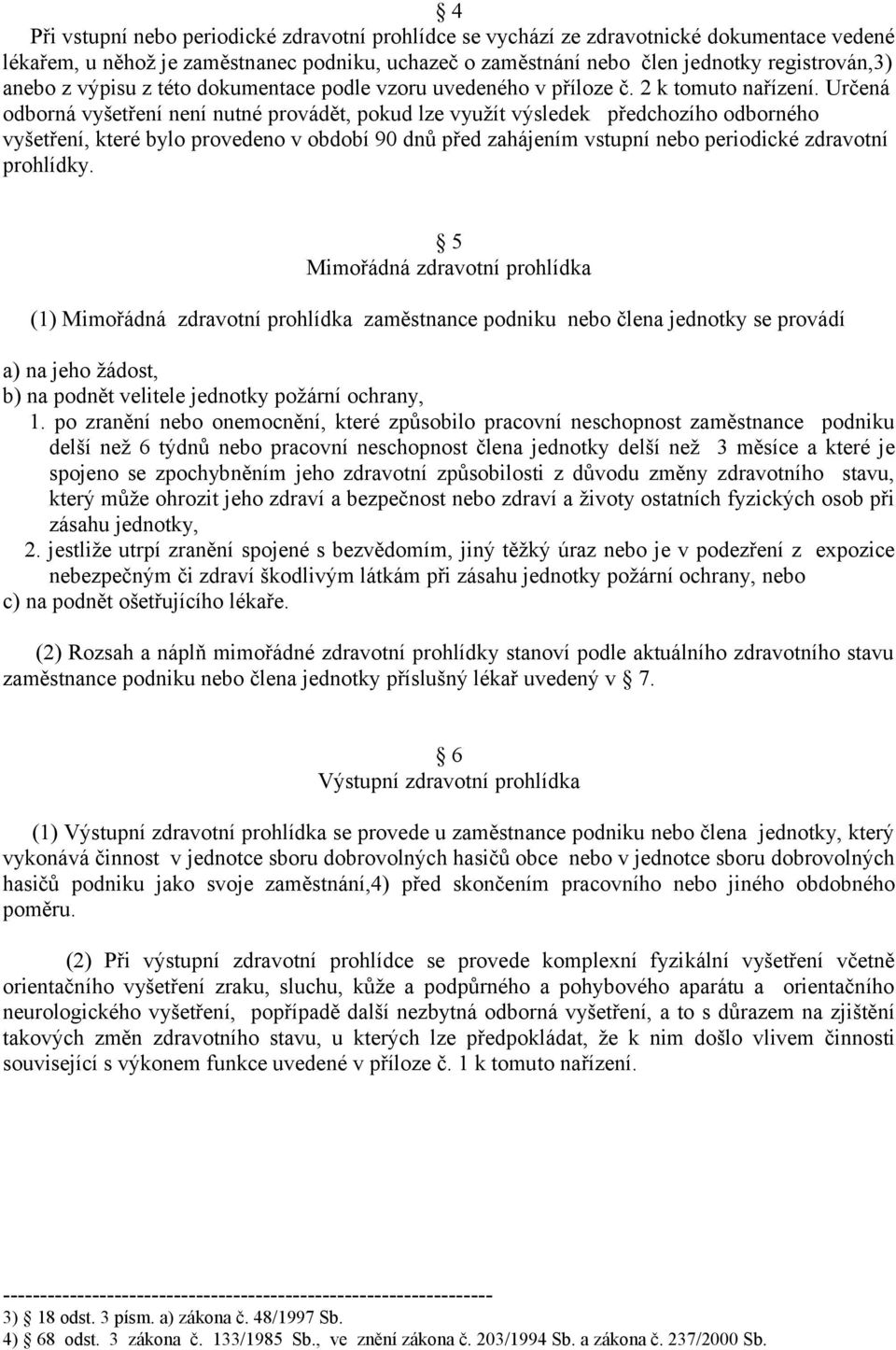 Určená odborná vyšetření není nutné provádět, pokud lze využít výsledek předchozího odborného vyšetření, které bylo provedeno v období 90 dnů před zahájením vstupní nebo periodické zdravotní