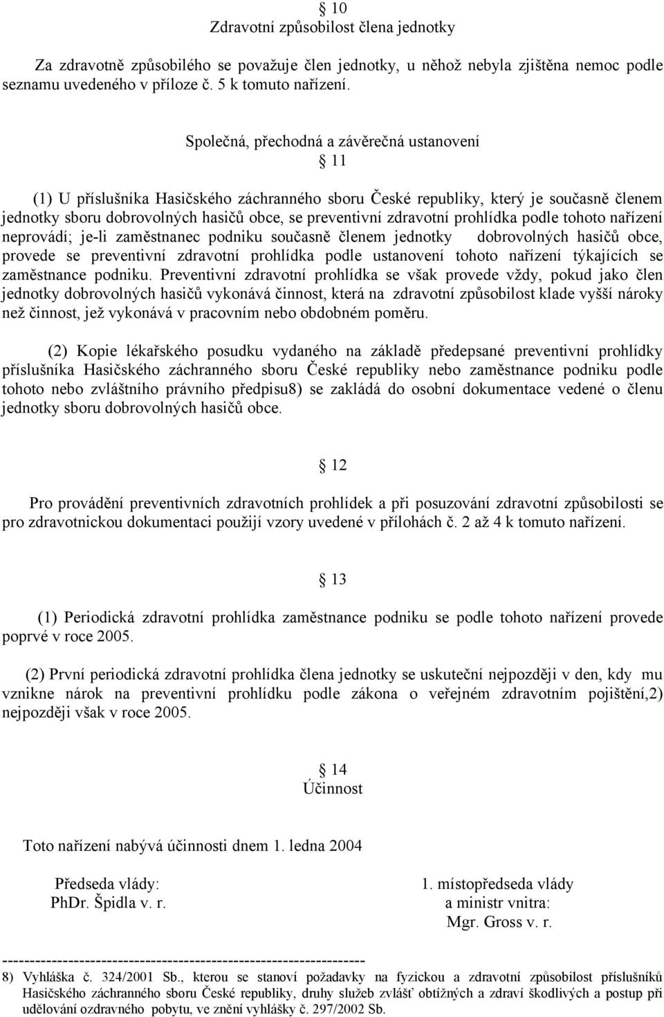 zdravotní prohlídka podle tohoto nařízení neprovádí; je-li zaměstnanec podniku současně členem jednotky dobrovolných hasičů obce, provede se preventivní zdravotní prohlídka podle ustanovení tohoto