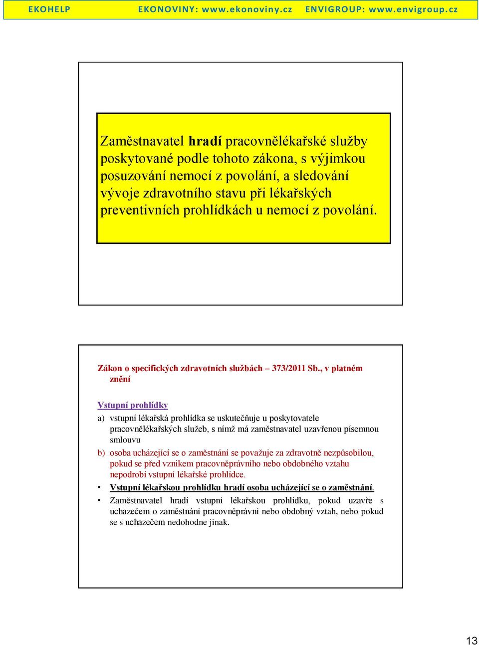 , v platném znění Vstupní prohlídky a) vstupní lékařská prohlídka se uskutečňuje u poskytovatele pracovnělékařských služeb, s nímž má zaměstnavatel uzavřenou písemnou smlouvu b) osoba ucházející se o