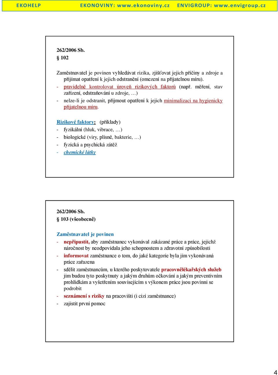 měření, stav zařízení, odstraňování u zdroje, ) - nelze-li je odstranit, přijmout opatření k jejich minimalizaci na hygienicky přijatelnou míru.