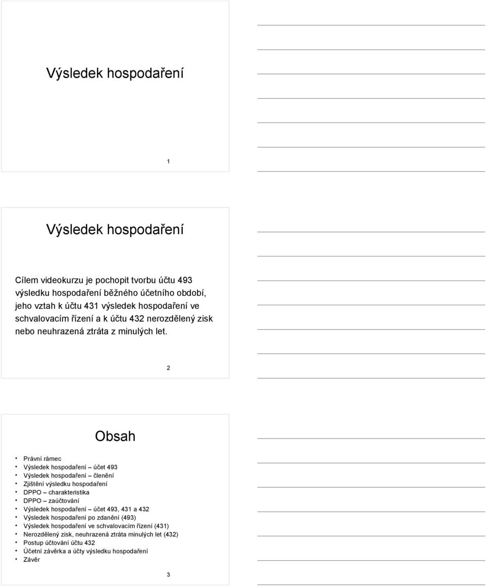 2 Obsah Právní rámec Výsledek hospodaření účet 493 Výsledek hospodaření členění Zjištění výsledku hospodaření DPPO charakteristika DPPO zaúčtování Výsledek hospodaření