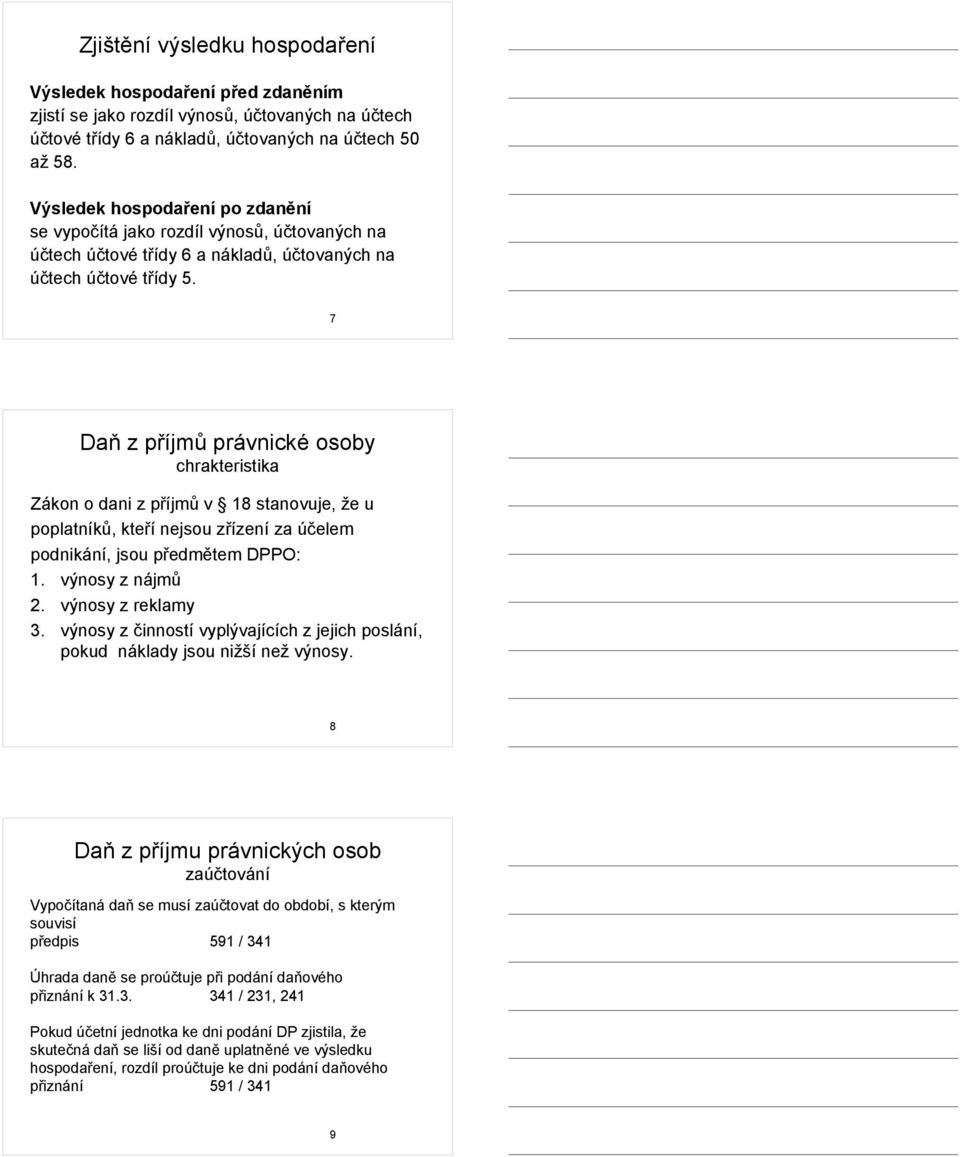 7 Daň z příjmů právnické osoby chrakteristika Zákon o dani z příjmů v 18 stanovuje, že u poplatníků, kteří nejsou zřízení za účelem podnikání, jsou předmětem DPPO: 1. výnosy z nájmů 2.