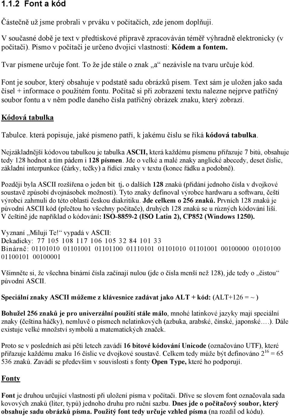 Font je soubor, který obsahuje v podstatě sadu obrázků písem. Text sám je uložen jako sada čísel + informace o použitém fontu.