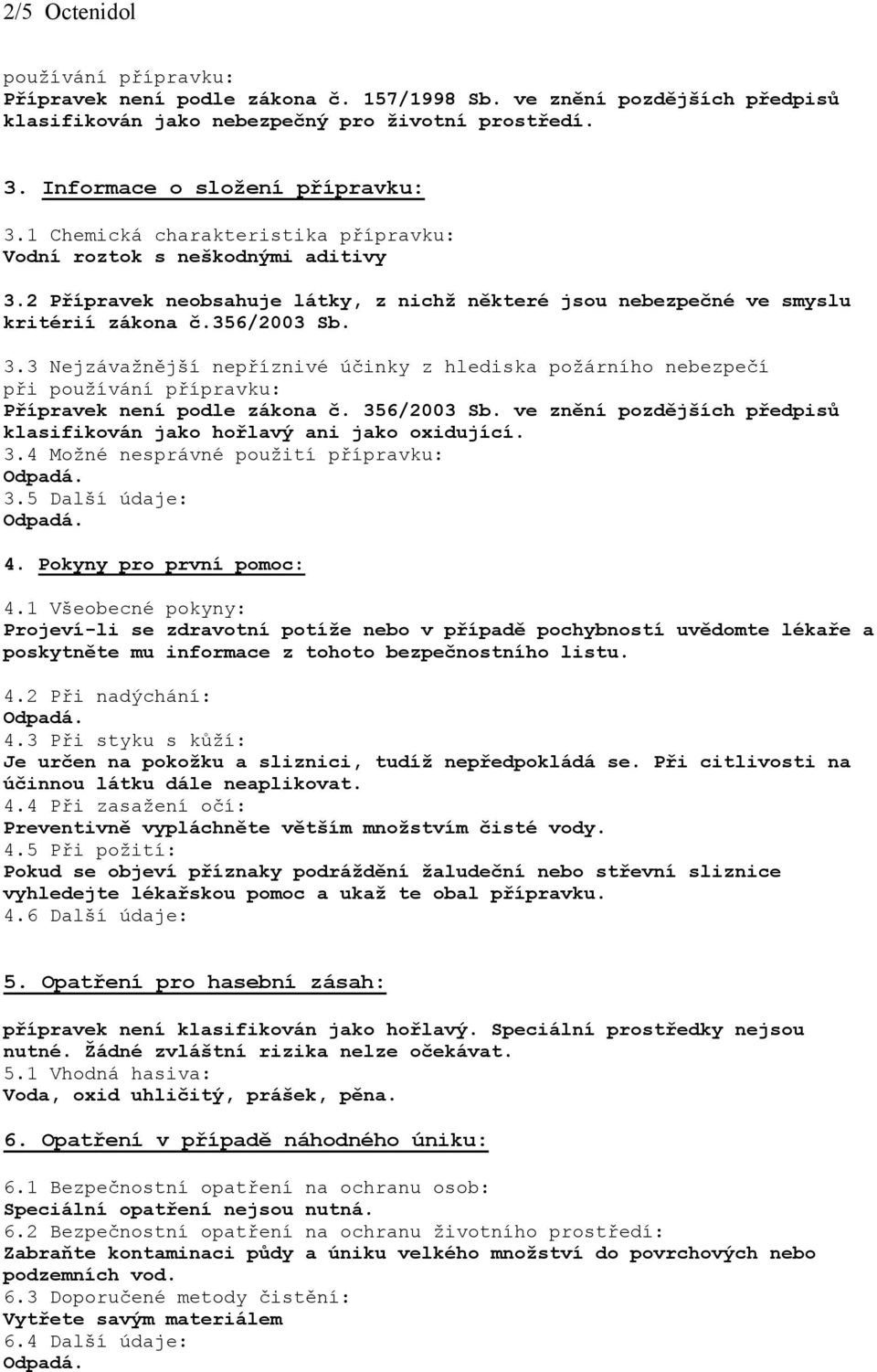 356/2003 Sb. ve znění pozdějších předpisů klasifikován jako hořlavý ani jako oxidující. 3.4 Možné nesprávné použití přípravku: 3.5 Další údaje: 4. Pokyny pro první pomoc: 4.