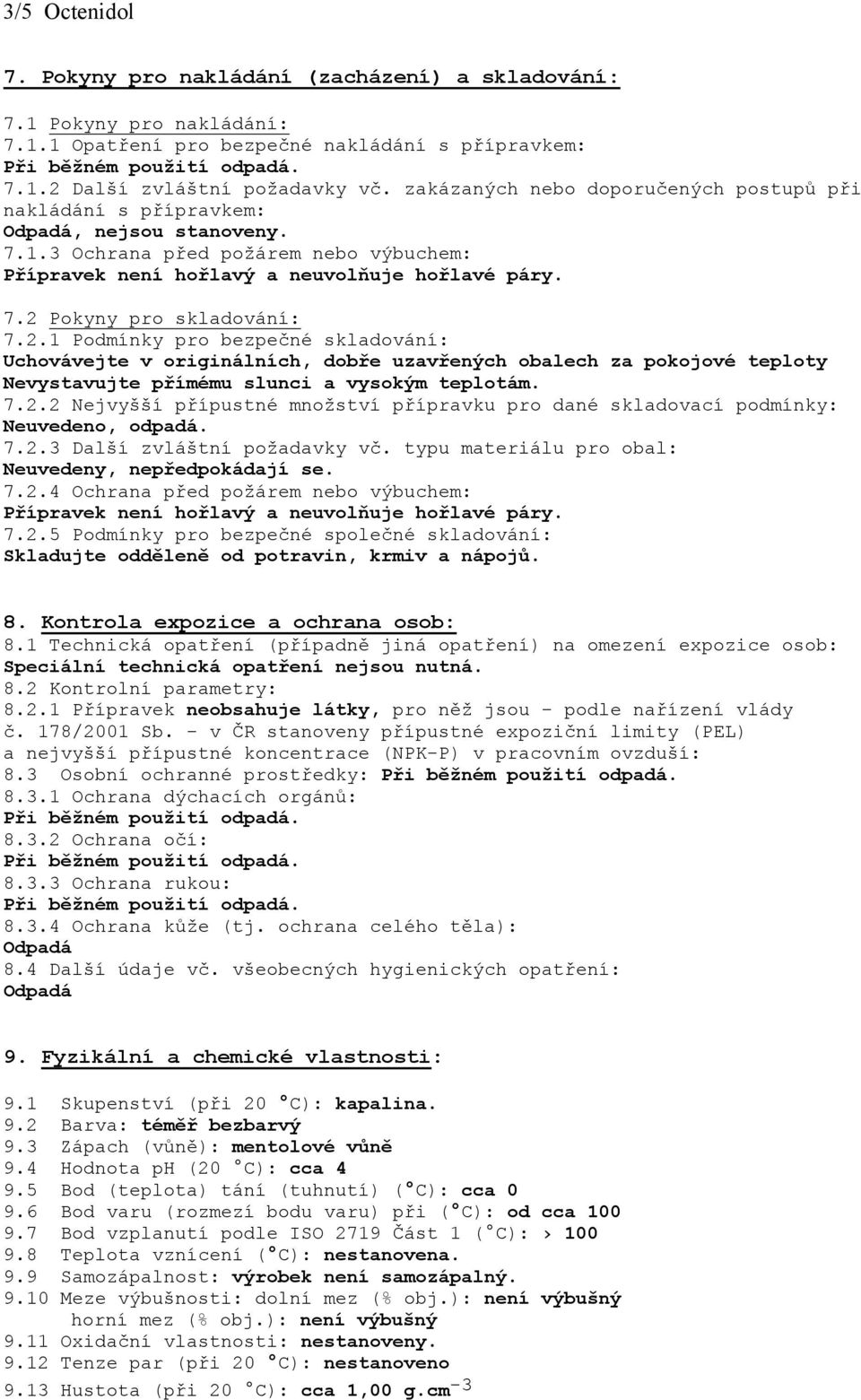 2.1 Podmínky pro bezpečné skladování: Uchovávejte v originálních, dobře uzavřených obalech za pokojové teploty Nevystavujte přímému slunci a vysokým teplotám. 7.2.2 Nejvyšší přípustné množství přípravku pro dané skladovací podmínky: Neuvedeno, odpadá.