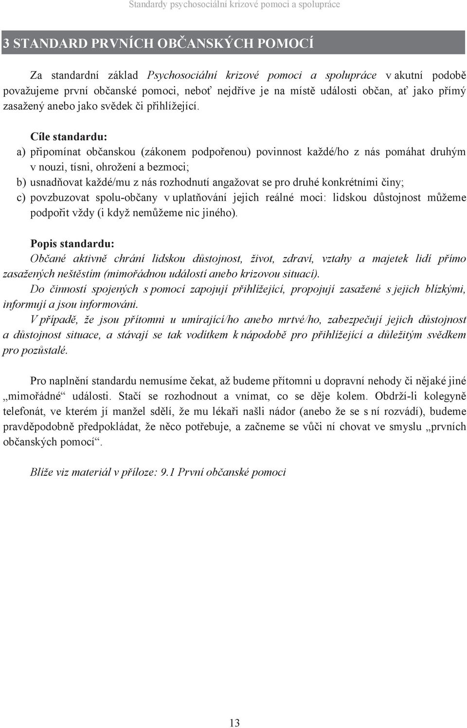 Cíle standardu: a) připomínat občanskou (zákonem podpořenou) povinnost každé/ho z nás pomáhat druhým v nouzi, tísni, ohrožení a bezmoci; b) usnadňovat každé/mu z nás rozhodnutí angažovat se pro druhé