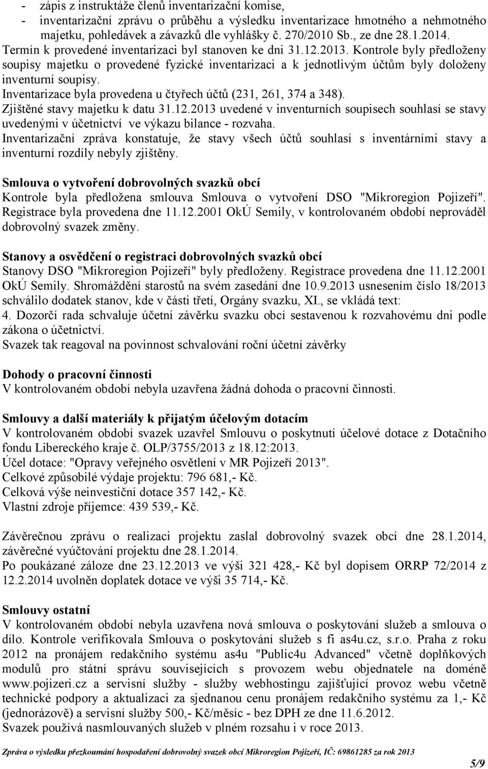 Kontrole byly předloženy soupisy majetku o provedené fyzické inventarizaci a k jednotlivým účtům byly doloženy inventurní soupisy. Inventarizace byla provedena u čtyřech účtů (231, 261, 374 a 348).