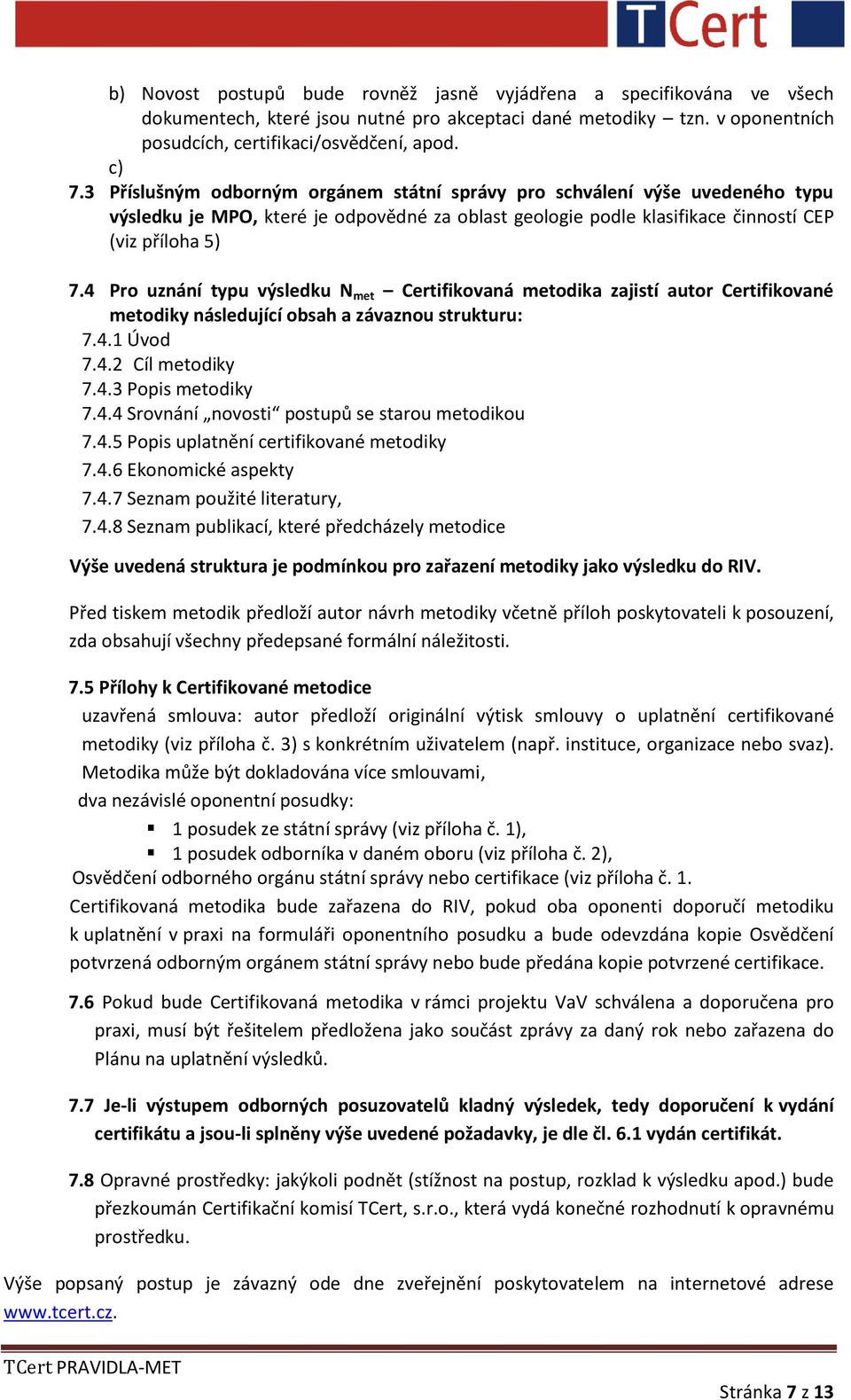 4 Pro uznání typu výsledku N met Certifikovaná metodika zajistí autor Certifikované metodiky následující obsah a závaznou strukturu: 7.4.1 Úvod 7.4.2 Cíl metodiky 7.4.3 Popis metodiky 7.4.4 Srovnání novosti postupů se starou metodikou 7.