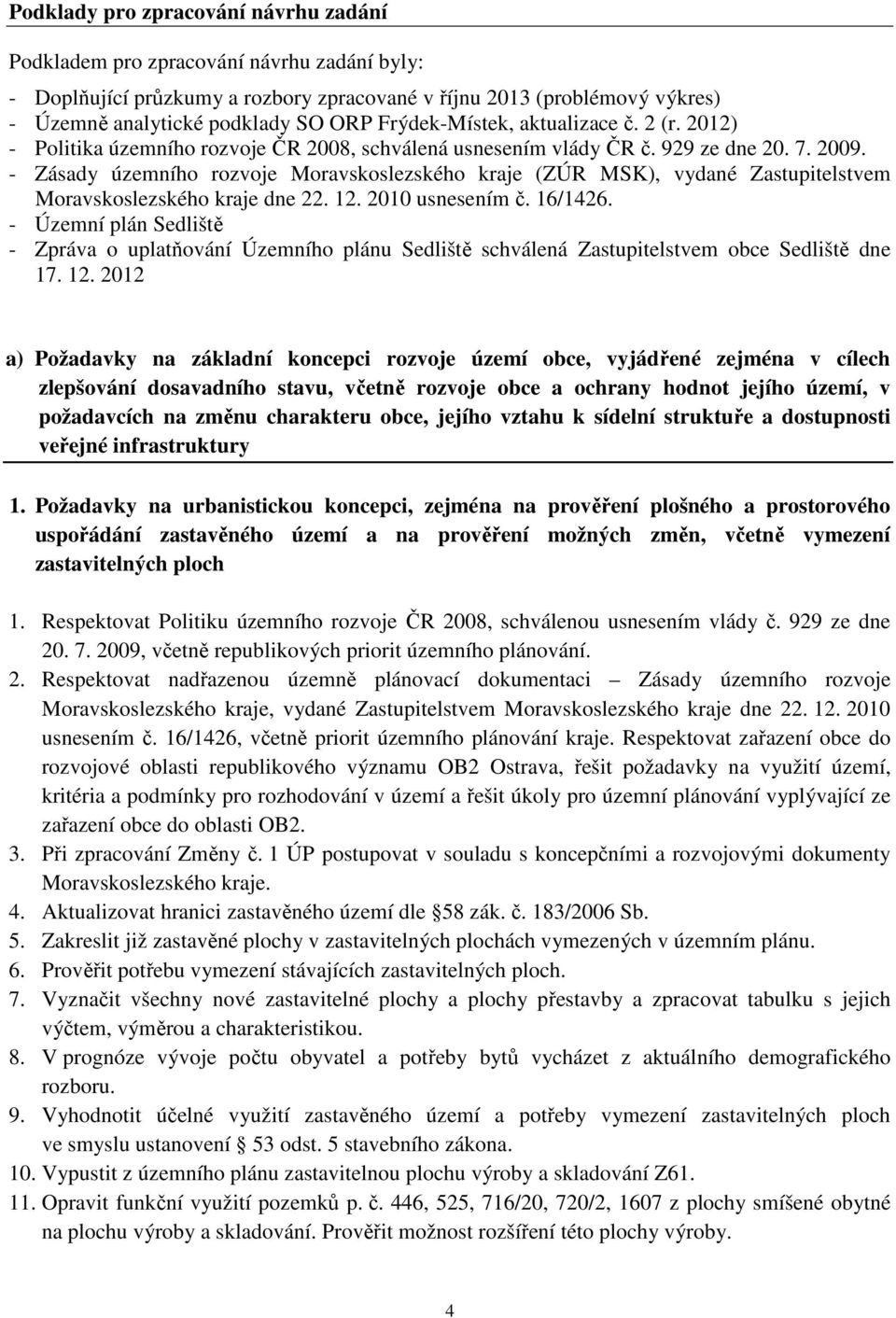 - Zásady územního rozvoje Moravskoslezského kraje (ZÚR MSK), vydané Zastupitelstvem Moravskoslezského kraje dne 22. 12. 2010 usnesením č. 16/1426.