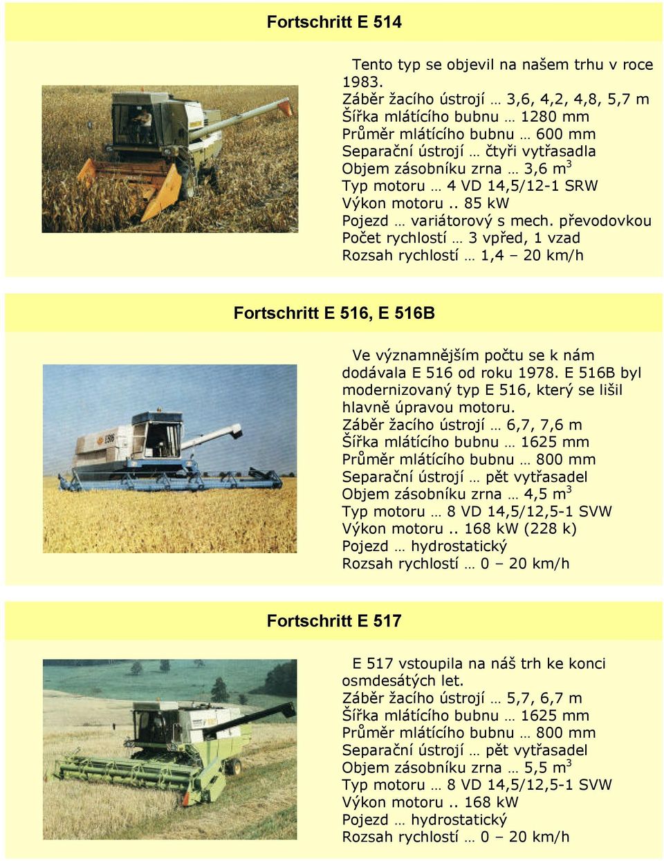 . 85 kw Rozsah rychlostí 1,4 20 km/h Fortschritt E 516, E 516B Ve významnějším počtu se k nám dodávala E 516 od roku 1978. E 516B byl modernizovaný typ E 516, který se lišil hlavně úpravou motoru.