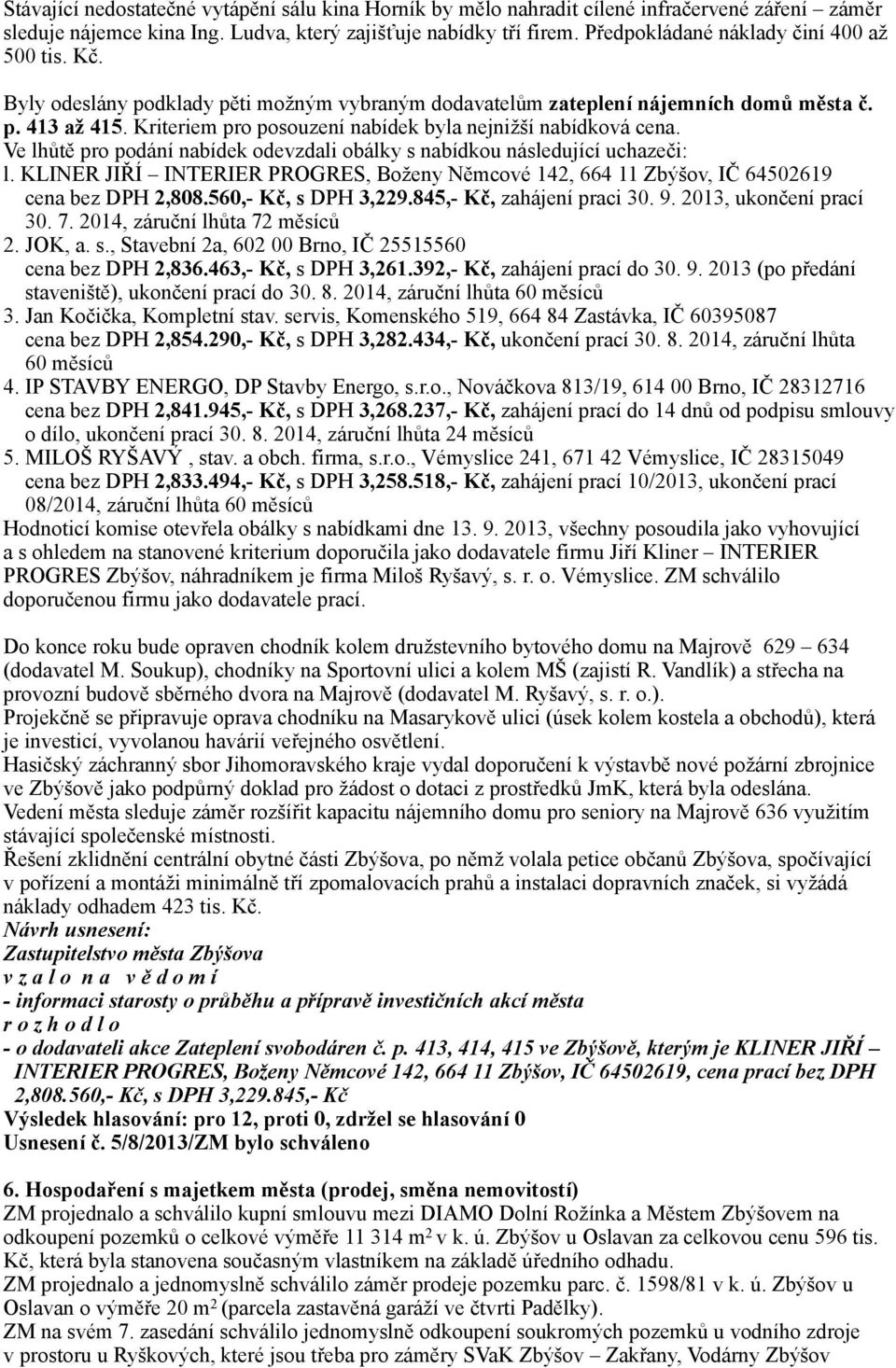 Kriteriem pro posouzení nabídek byla nejnižší nabídková cena. Ve lhůtě pro podání nabídek odevzdali obálky s nabídkou následující uchazeči: l.