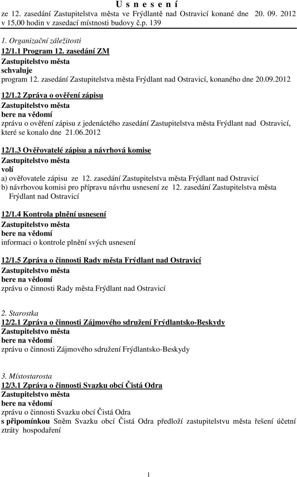 2 Zpráva o ověření zápisu zprávu o ověření zápisu z jedenáctého zasedání Zastupitelstva Frýdlant nad Ostravicí, které se konalo dne 21.06.2012 12/1.