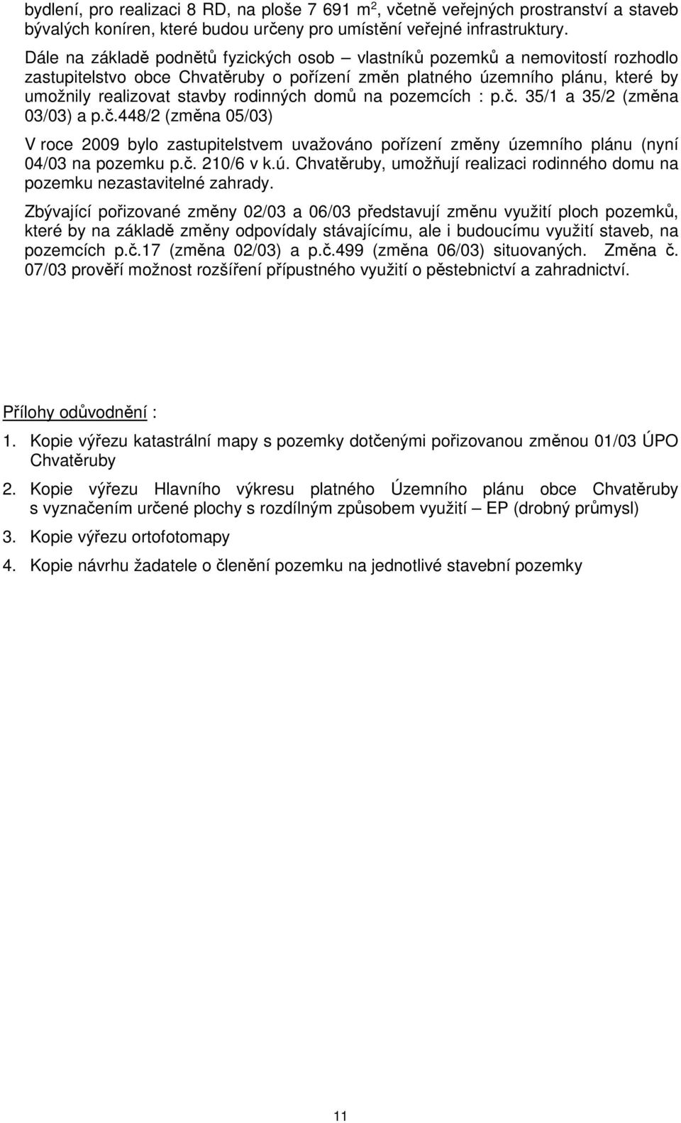 domů na pozemcích : p.č. 35/1 a 35/2 (změna 03/03) a p.č.448/2 (změna 05/03) V roce 2009 bylo zastupitelstvem uvažováno pořízení změny úz