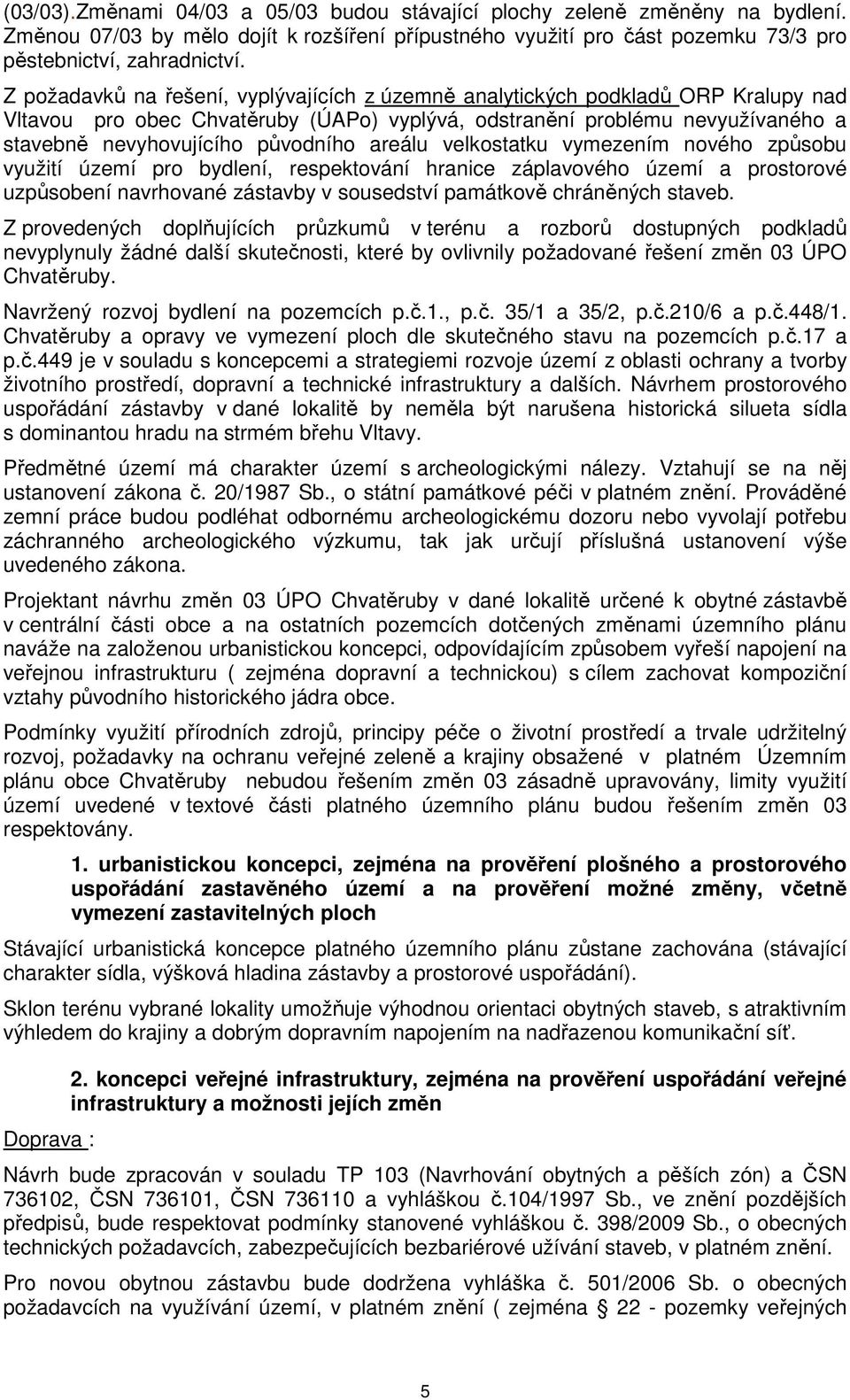 areálu velkostatku vymezením nového způsobu využití území pro bydlení, respektování hranice záplavového území a prostorové uzpůsobení navrhované zástavby v sousedství památkově chráněných staveb.