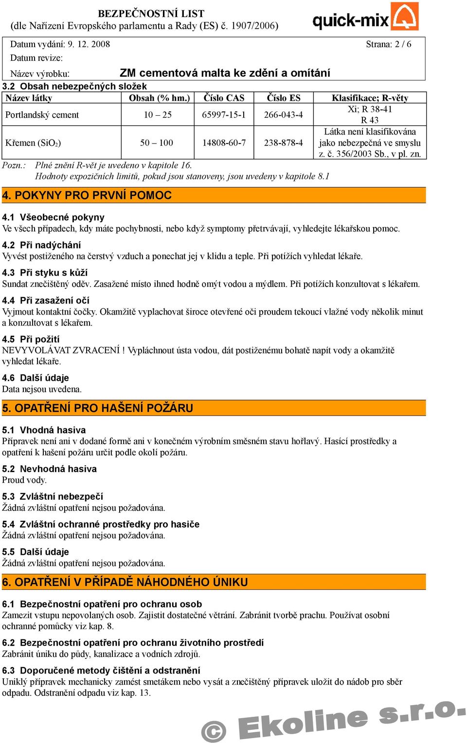 č. 356/2003 Sb., v pl. zn. Pozn.: Plné znění R-vět je uvedeno v kapitole 16. Hodnoty expozičních limitů, pokud jsou stanoveny, jsou uvedeny v kapitole 8.1 4. POKYNY PRO PRVNÍ POMOC 4.