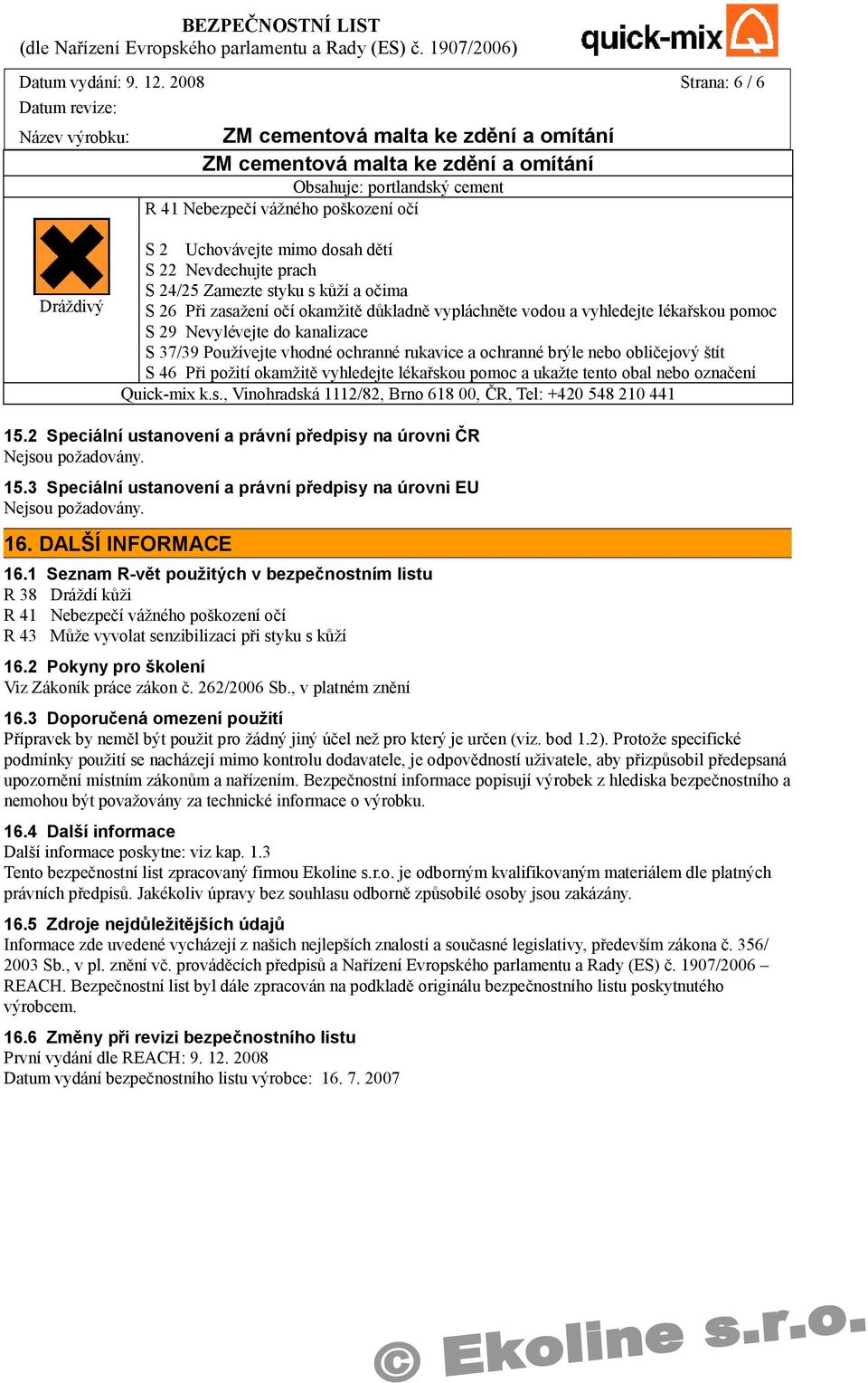 očima S 26 Při zasažení očí okamžitě důkladně vypláchněte vodou a vyhledejte lékařskou pomoc S 29 Nevylévejte do kanalizace S 37/39 Používejte vhodné ochranné rukavice a ochranné brýle nebo