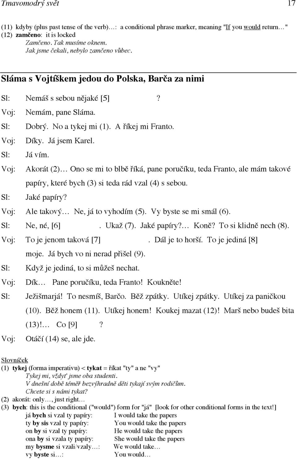 Voj: Díky. Já jsem Karel. Sl: Já vím. Voj: Akorát (2) Ono se mi to blbě říká, pane poručíku, teda Franto, ale mám takové papíry, které bych (3) si teda rád vzal (4) s sebou. Sl: Jaké papíry?