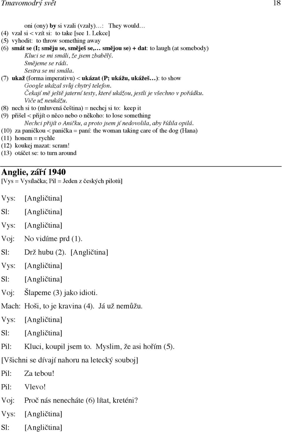 (7) ukaž (forma imperativu) < ukázat (P; ukážu, ukážeš ): to show Google ukázal svůj chytrý telefon. Čekají mě ještě jaterní testy, které ukážou, jestli je všechno v pořádku. Viče už neukážu.