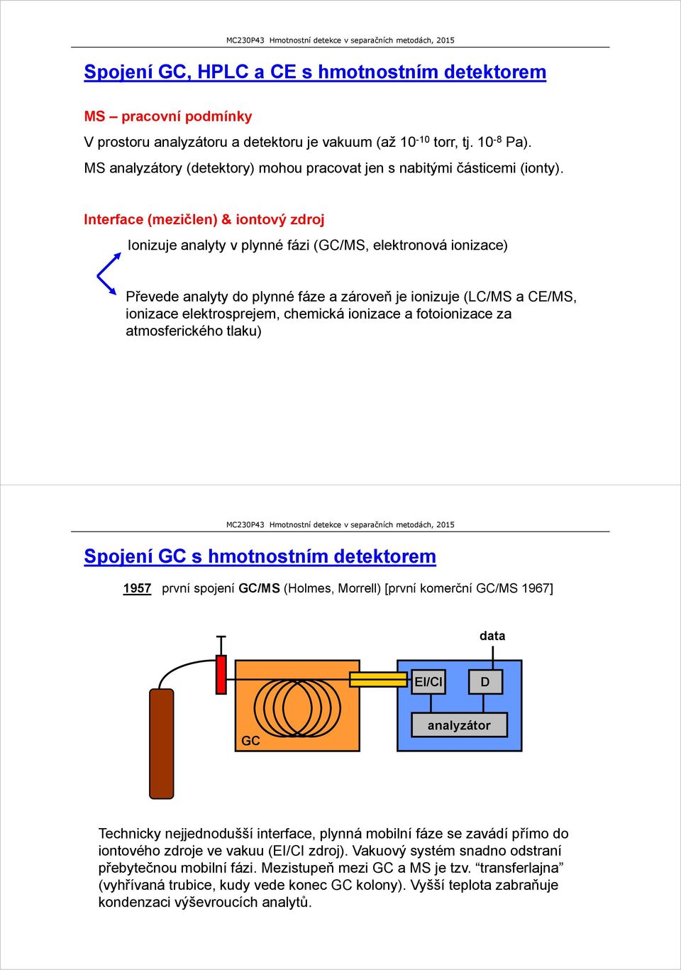 Interface (mezičlen) & iontový zdroj Ionizuje analyty v plynné fázi (GC/MS, elektronová ionizace) Převede analyty do plynné fáze a zároveň je ionizuje (LC/MS a CE/MS, ionizace elektrosprejem,