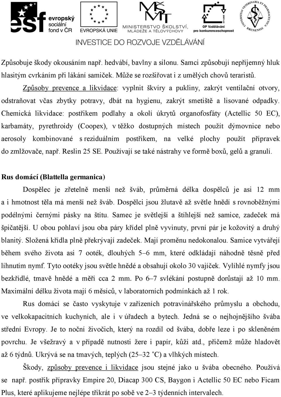 Chemická likvidace: postřikem podlahy a okolí úkrytů organofosfáty (Actellic 50 EC), karbamáty, pyrethroidy (Coopex), v těžko dostupných místech použít dýmovnice nebo aerosoly kombinované s