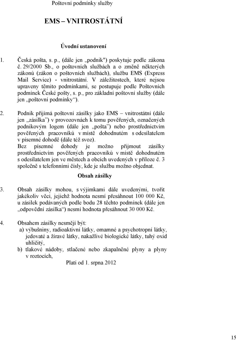 V záležitostech, které nejsou upraveny těmito podmínkami, se postupuje podle Poštovních podmínek České pošty, s. p., pro základní poštovní služby (dále jen poštovní podmínky ). 2.