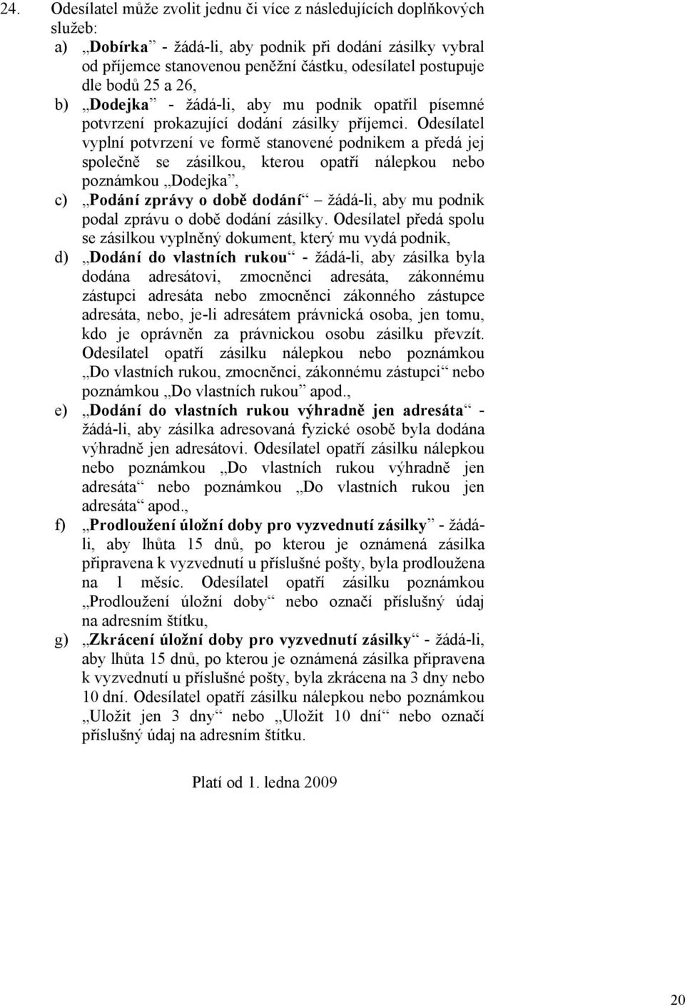 Odesílatel vyplní potvrzení ve formě stanovené podnikem a předá jej společně se zásilkou, kterou opatří nálepkou nebo poznámkou Dodejka, c) Podání zprávy o době dodání žádá-li, aby mu podnik podal