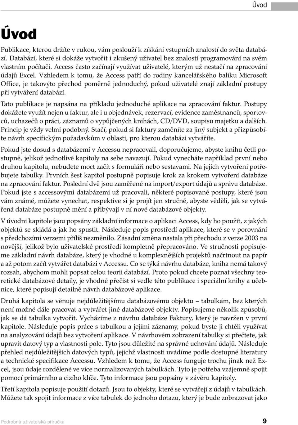 Vzhledem k tomu, že Access patří do rodiny kancelářského balíku Microsoft Office, je takovýto přechod poměrně jednoduchý, pokud uživatelé znají základní postupy při vytváření databází.