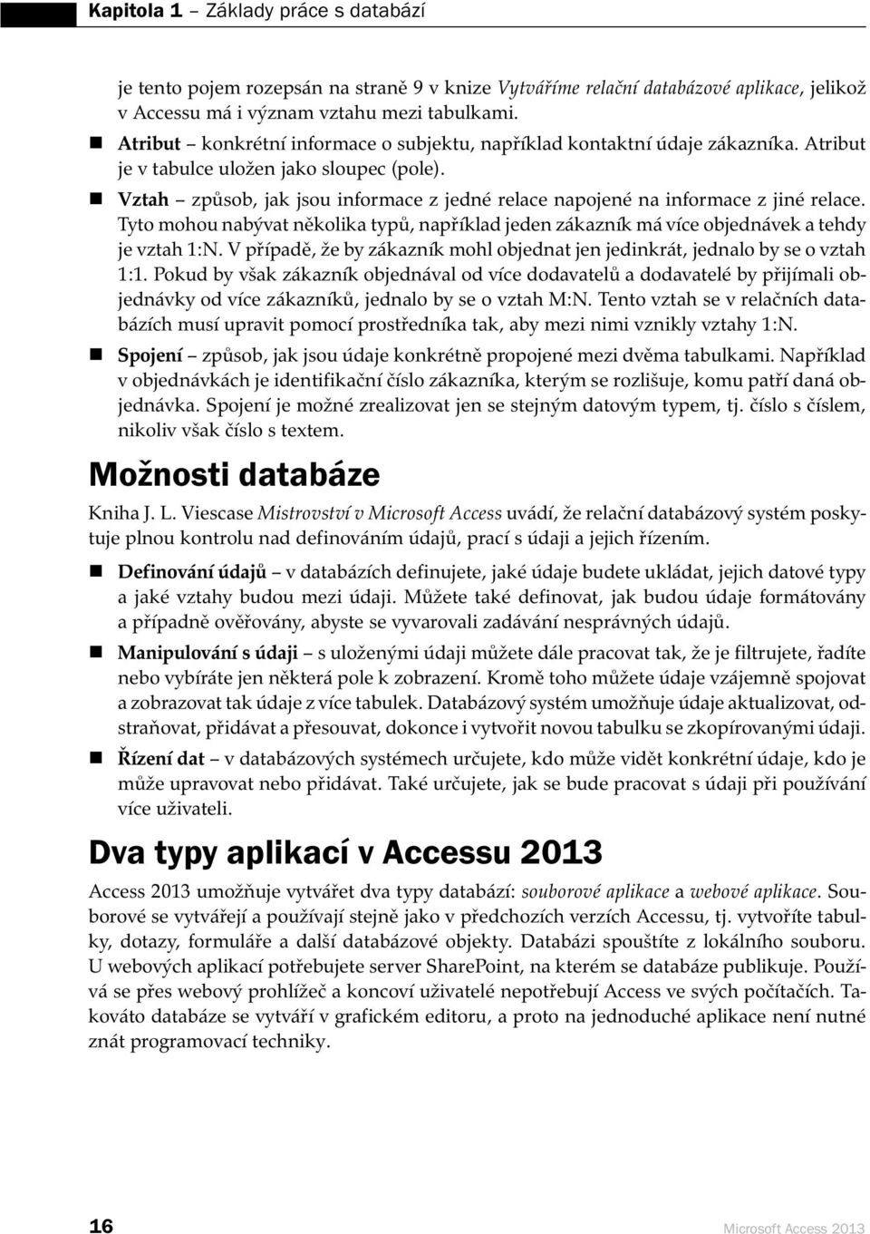 Vztah způsob, jak jsou informace z jedné relace napojené na informace z jiné relace. Tyto mohou nabývat několika typů, například jeden zákazník má více objednávek a tehdy je vztah 1:N.