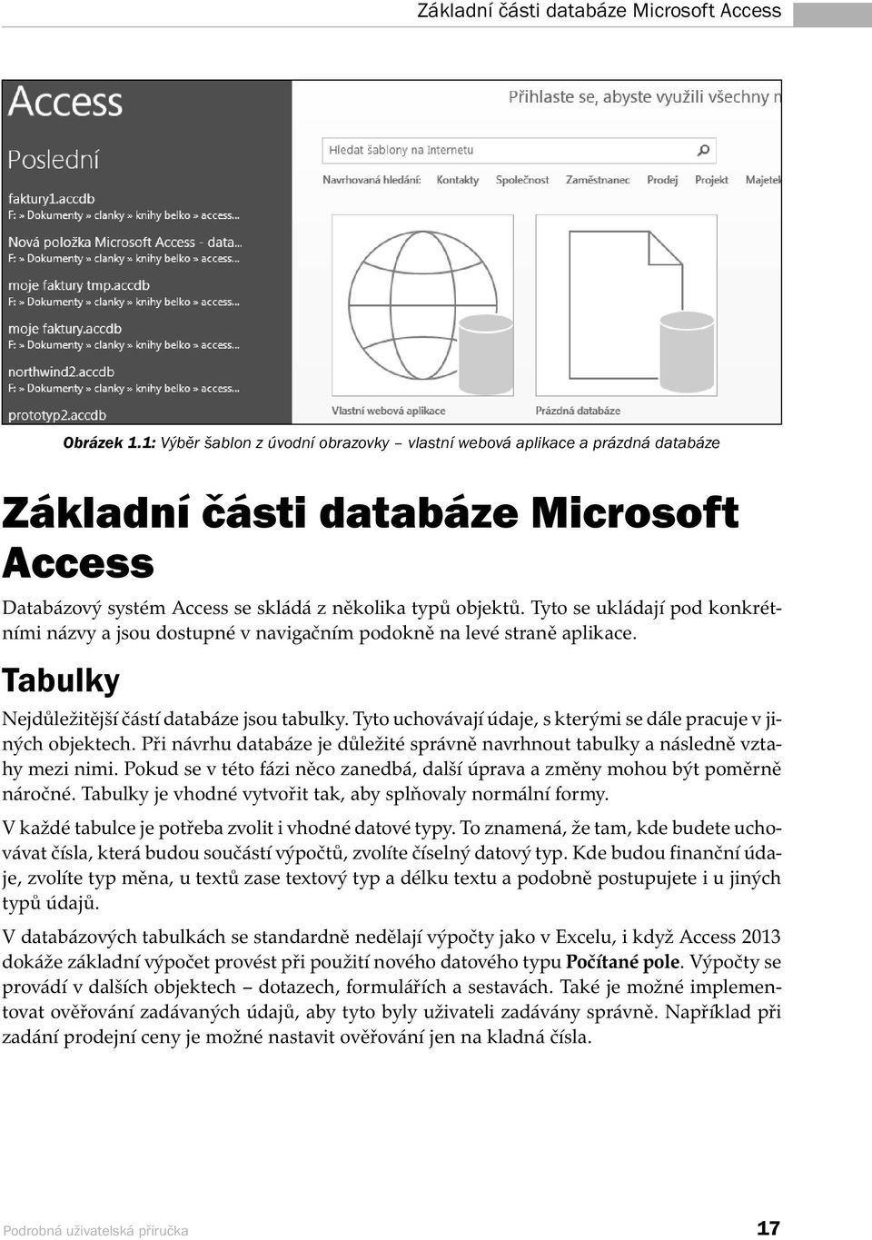 Tyto se ukládají pod konkrétními názvy a jsou dostupné v navigačním podokně na levé straně aplikace. Tabulky Nejdůležitější částí databáze jsou tabulky.