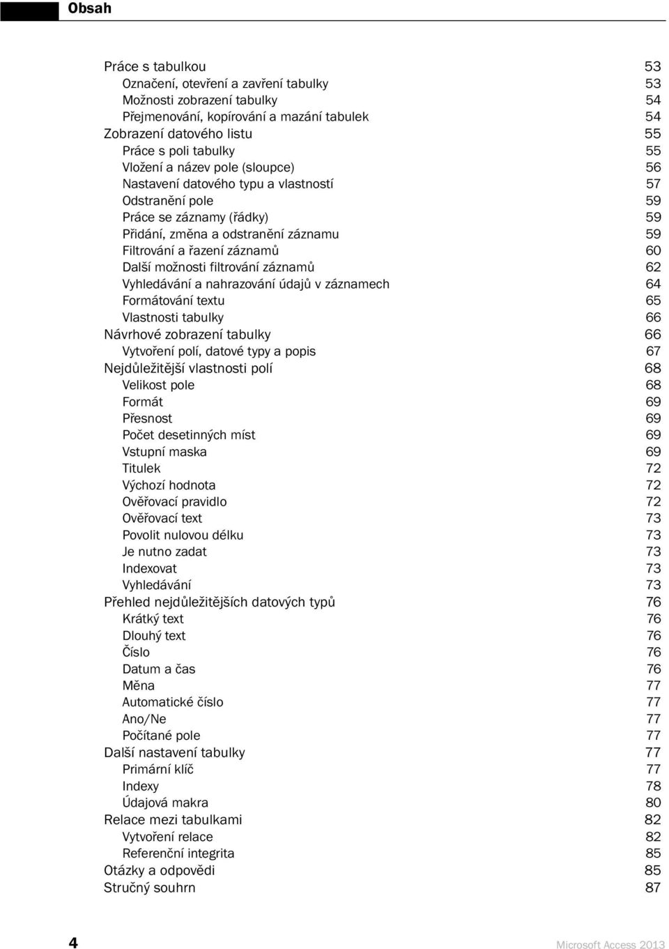 možnosti filtrování záznamů 62 Vyhledávání a nahrazování údajů v záznamech 64 Formátování textu 65 Vlastnosti tabulky 66 Návrhové zobrazení tabulky 66 Vytvoření polí, datové typy a popis 67