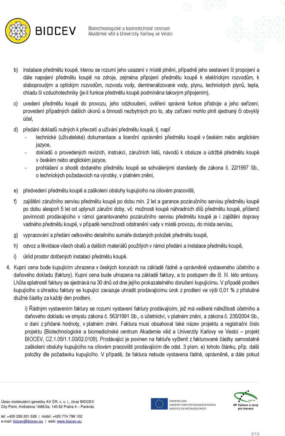 takovým připojením), c) uvedení předmětu koupě do provozu, jeho odzkoušení, ověření správné funkce přístroje a jeho seřízení, provedení případných dalších úkonů a činností nezbytných pro to, aby