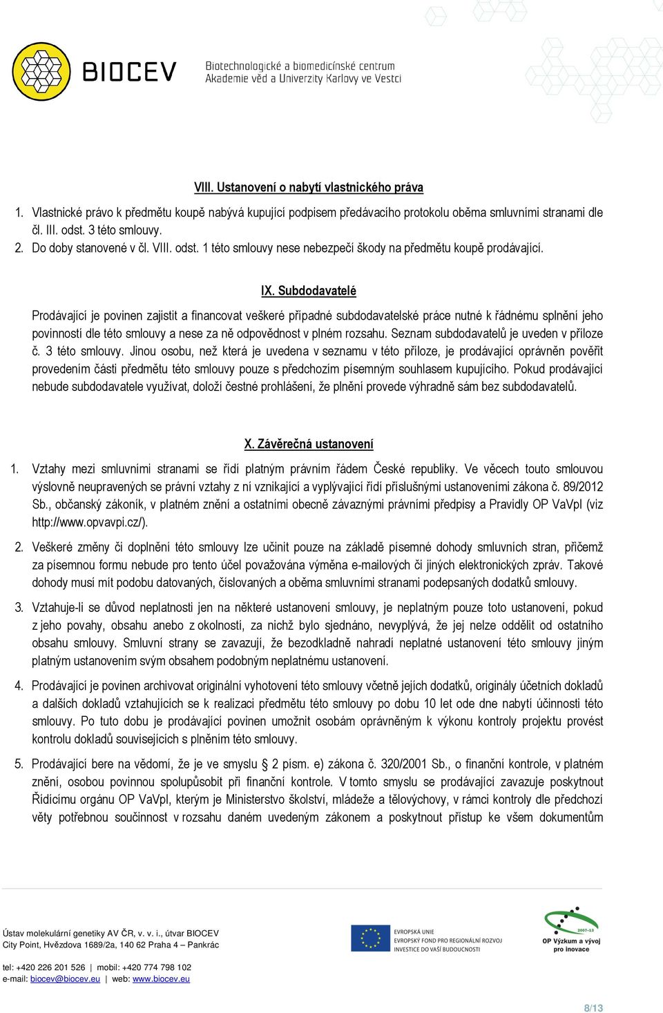 Subdodavatelé Prodávající je povinen zajistit a financovat veškeré případné subdodavatelské práce nutné k řádnému splnění jeho povinností dle této smlouvy a nese za ně odpovědnost v plném rozsahu.