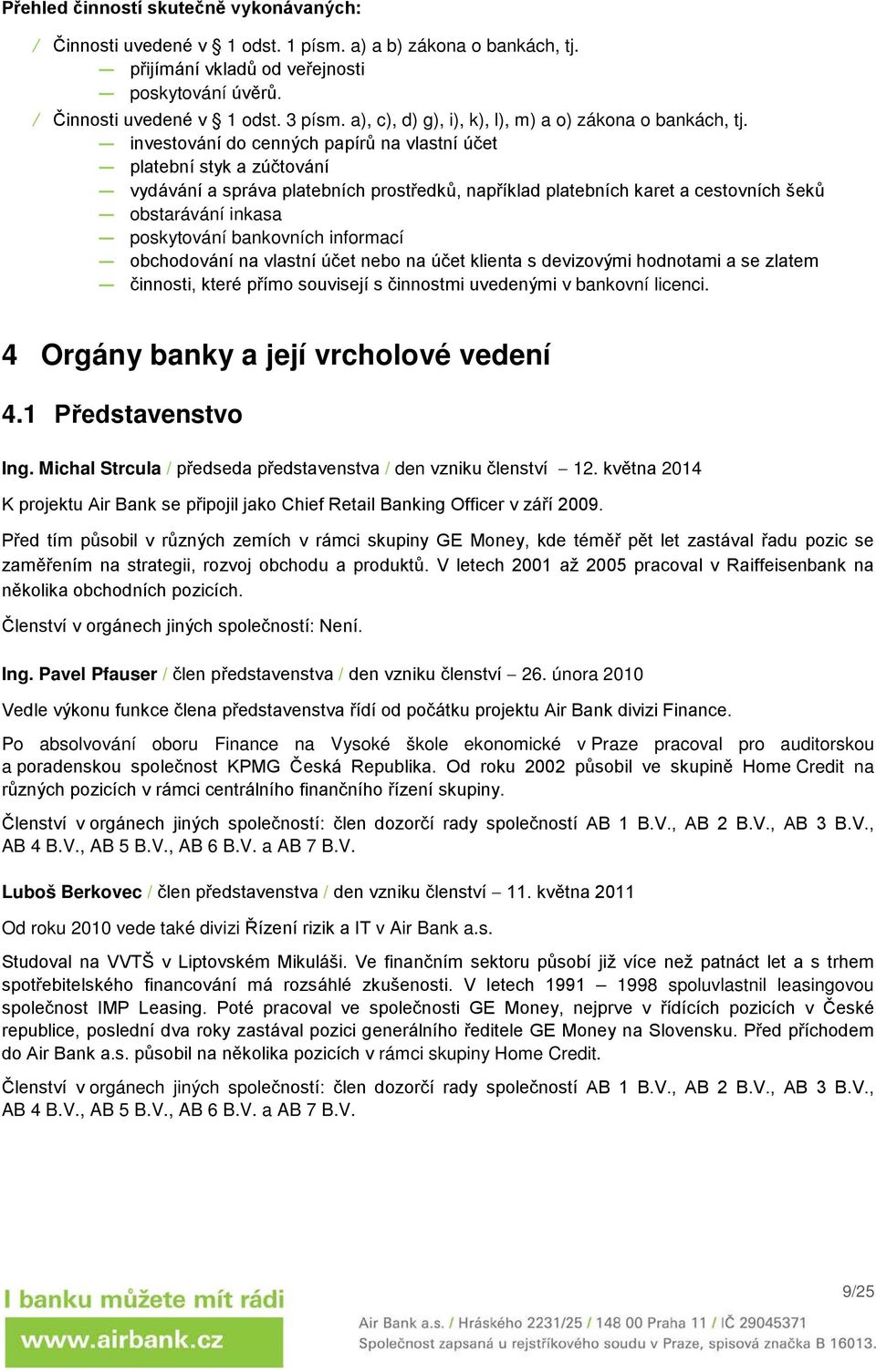 investování do cenných papírů na vlastní účet platební styk a zúčtování vydávání a správa platebních prostředků, například platebních karet a cestovních šeků obstarávání inkasa poskytování bankovních