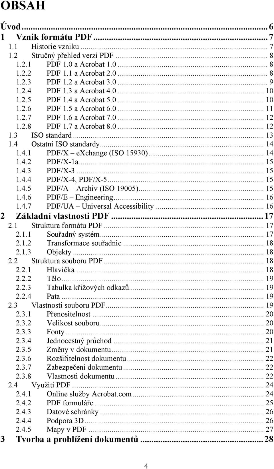 4 Ostatní ISO standardy... 14 1.4.1 PDF/X exchange (ISO 15930)... 14 1.4.2 PDF/X-1a... 15 1.4.3 PDF/X-3... 15 1.4.4 PDF/X-4, PDF/X-5... 15 1.4.5 PDF/A Archiv (ISO 19005)... 15 1.4.6 PDF/E Engineering.