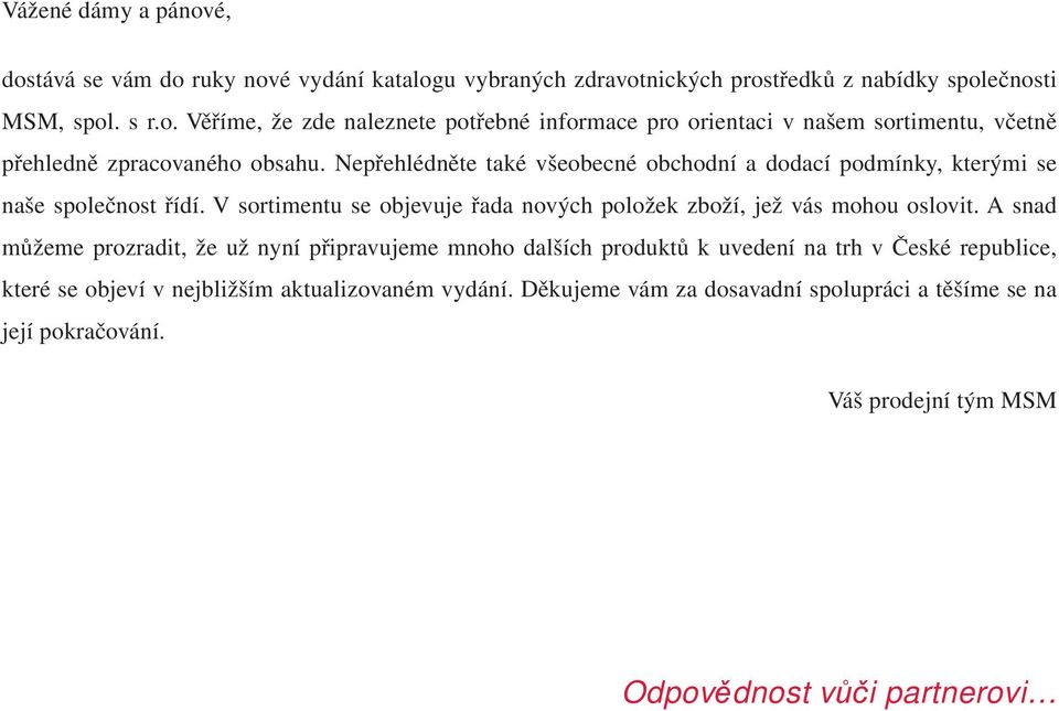 A snad můžeme prozradit, že už nyní připravujeme mnoho dalších produktů k uvedení na trh v České republice, které se objeví v nejbližším aktualizovaném vydání.