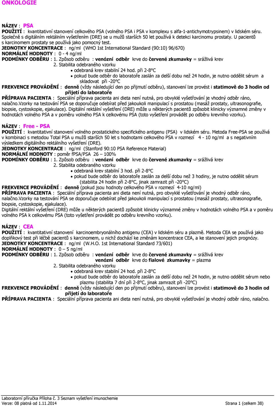 JEDNOTKY KONCENTRACE : ng/ml (WHO 1st International Standard (90:10) 96/670) NORMÁLNÍ HODNOTY : 0-4 ng/ml pokud bude odběr do laboratoře zaslán za delší dobu než 24 hodin, je nutno oddělit sérum a