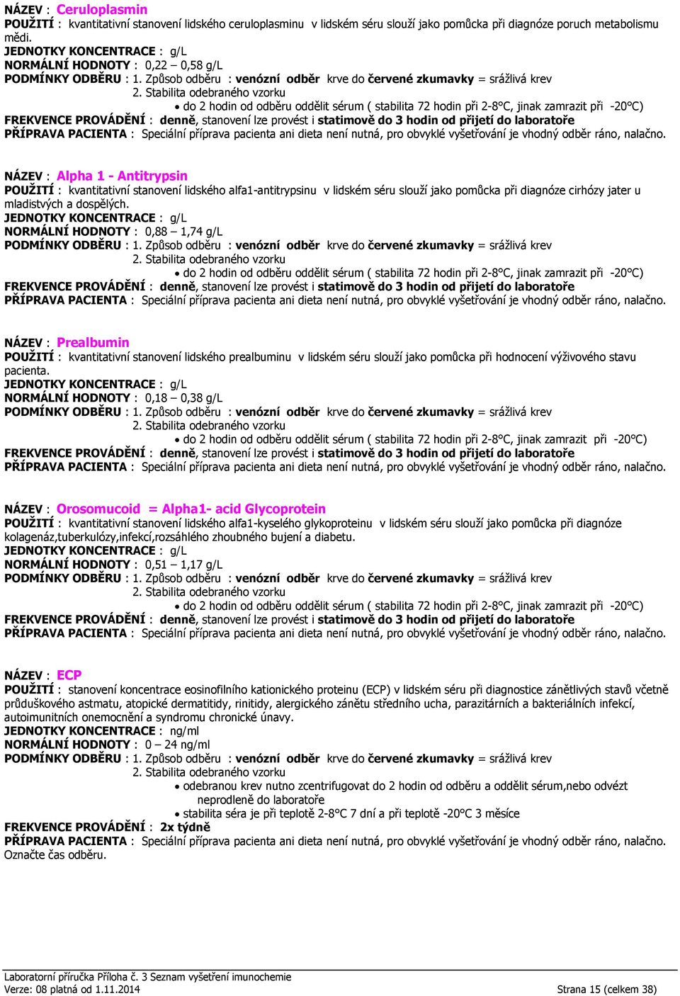 provést i statimově do 3 hodin od NÁZEV : Alpha 1 - Antitrypsin POUŽITÍ : kvantitativní stanovení lidského alfa1-antitrypsinu v lidském séru slouží jako pomůcka při diagnóze cirhózy jater u
