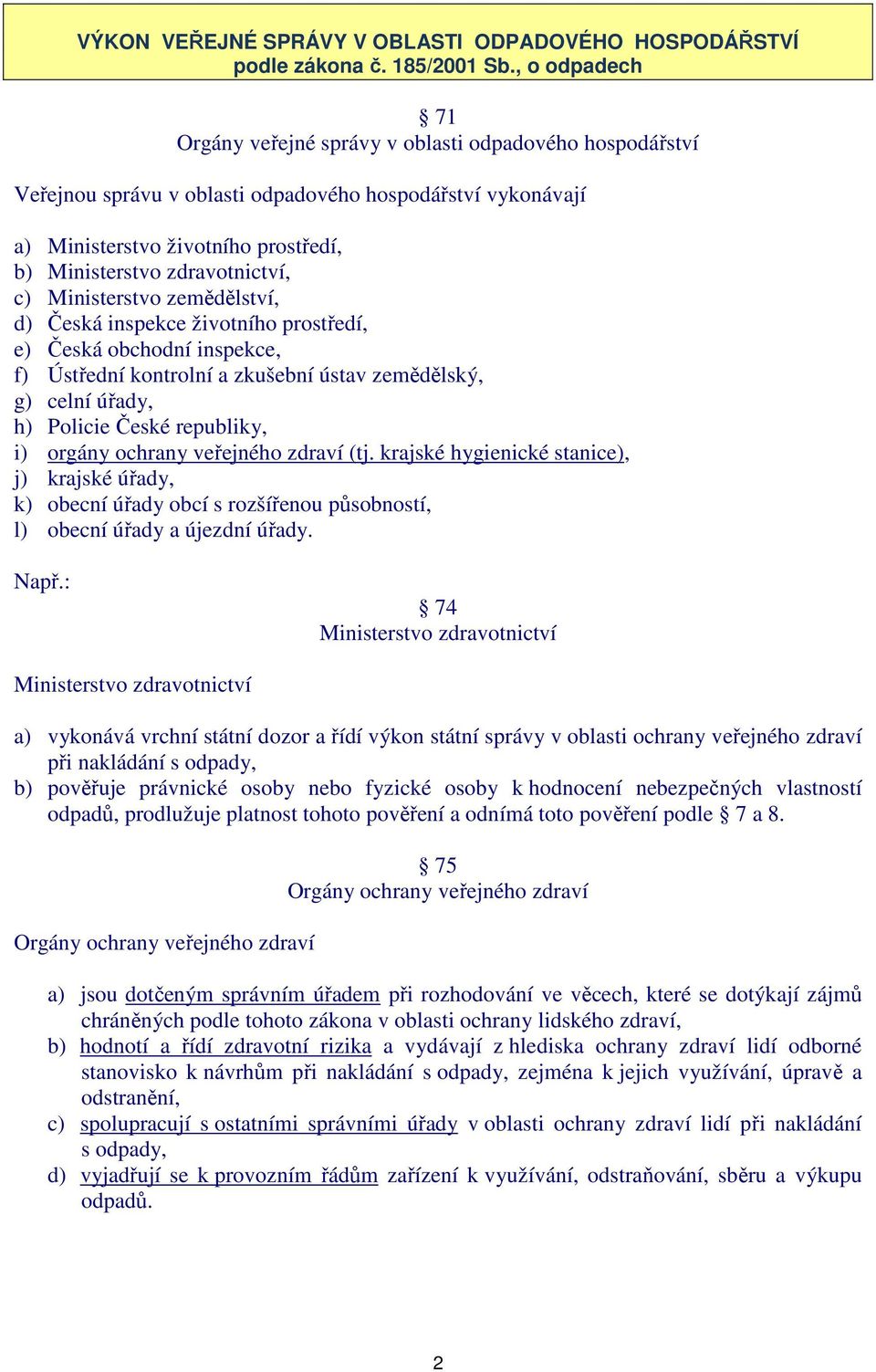 zdravotnictví, c) Ministerstvo zemědělství, d) Česká inspekce životního prostředí, e) Česká obchodní inspekce, f) Ústřední kontrolní a zkušební ústav zemědělský, g) celní úřady, h) Policie České