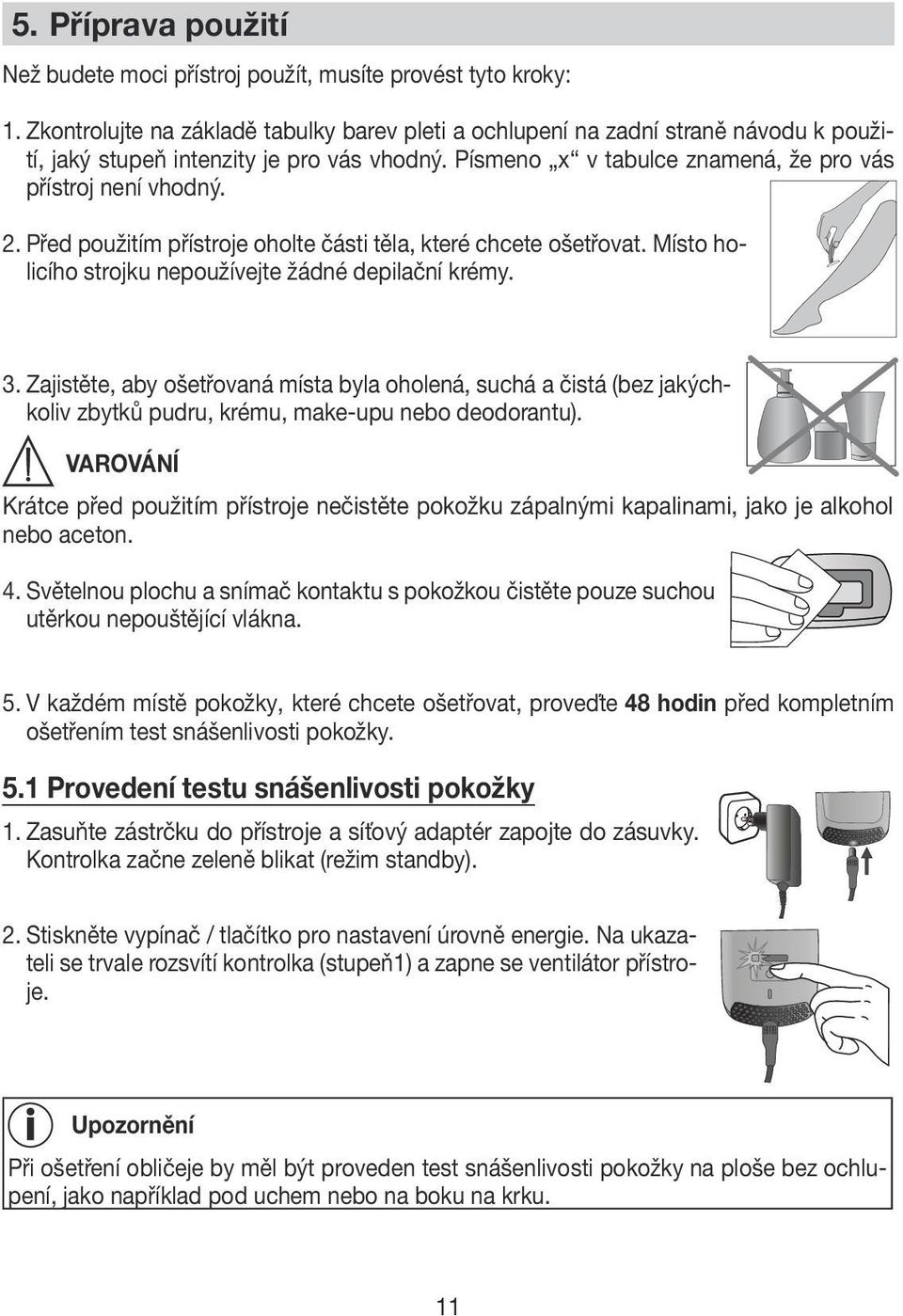 Před použitím přístroje oholte části těla, které chcete ošetřovat. Místo holicího strojku nepoužívejte žádné depilační krémy. 3.