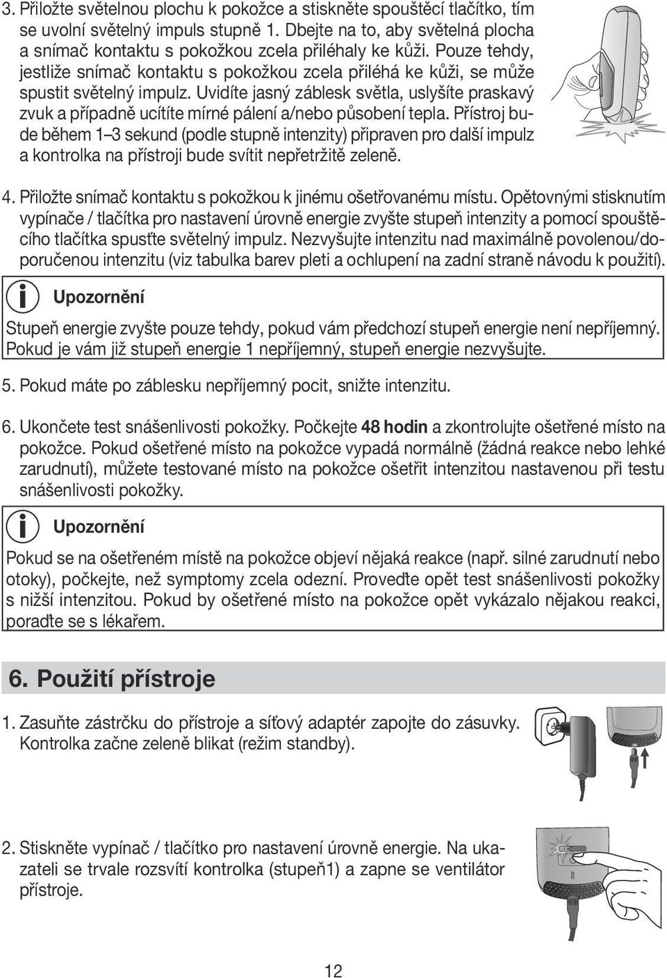 Uvidíte jasný záblesk světla, uslyšíte praskavý zvuk a případně ucítíte mírné pálení a/nebo působení tepla.