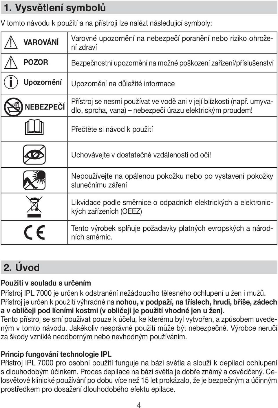 umyvadlo, sprcha, vana) nebezpečí úrazu elektrickým proudem! Přečtěte si návod k použití Uchovávejte v dostatečné vzdálenosti od očí!