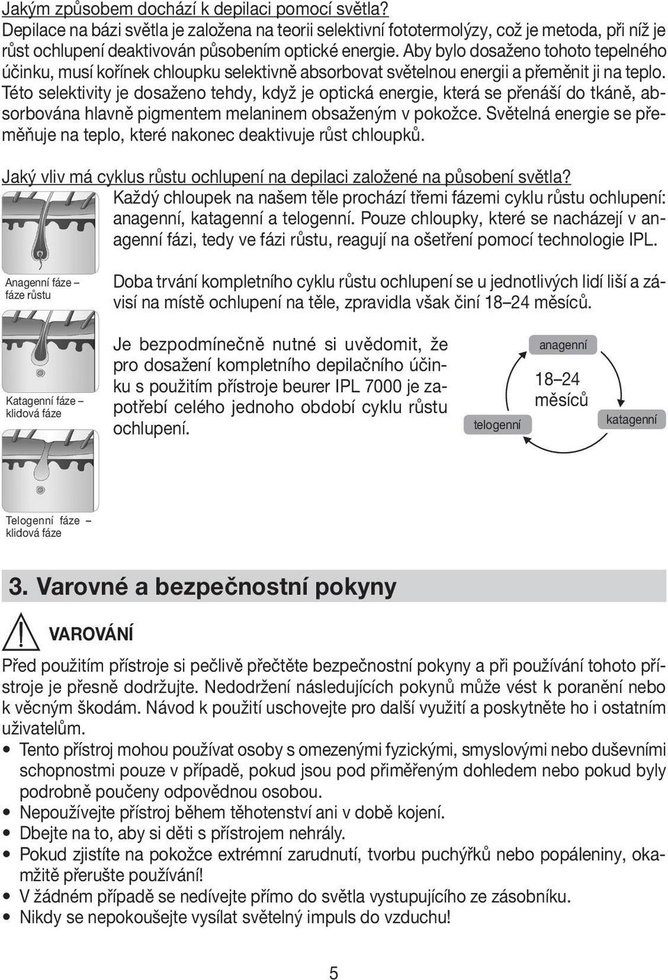 Této selektivity je dosaženo tehdy, když je optická energie, která se přenáší do tkáně, absorbována hlavně pigmentem melaninem obsaženým v pokožce.