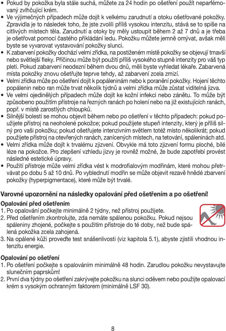 Zarudnutí a otoky by měly ustoupit během 2 až 7 dnů a je třeba je ošetřovat pomocí častého přikládání ledu. Pokožku můžete jemně omývat, avšak měli byste se vyvarovat vystavování pokožky slunci.