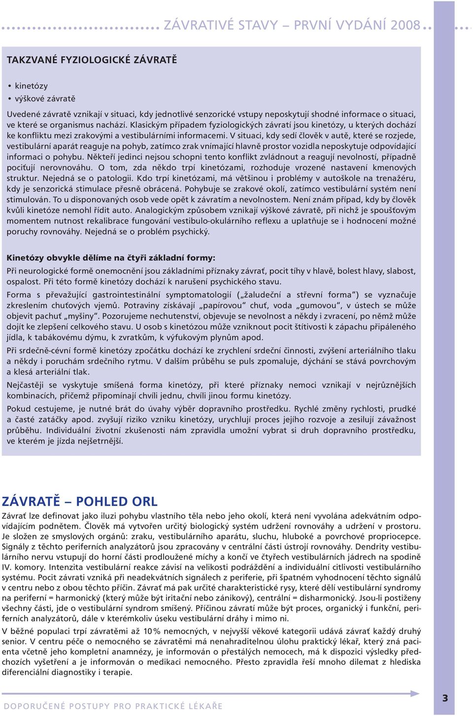 V situaci, kdy sedí člověk v autě, které se rozjede, vestibulární aparát reaguje na pohyb, zatímco zrak vnímající hlavně prostor vozidla neposkytuje odpovídající informaci o pohybu.