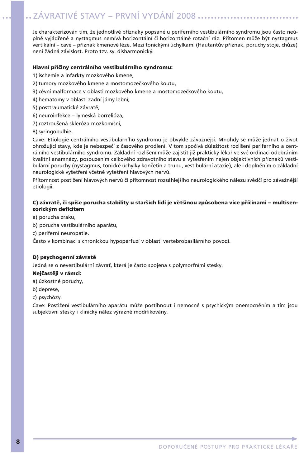 Hlavní příčiny centrálního vestibulárního syndromu: 1) ischemie a infarkty mozkového kmene, 2) tumory mozkového kmene a mostomozečkového koutu, 3) cévní malformace v oblasti mozkového kmene a